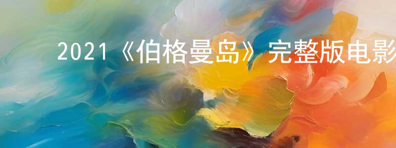 鲍国芬的动漫综艺大全,2021《伯格曼岛》完整版电影/在线观看/百度云-美剧天堂